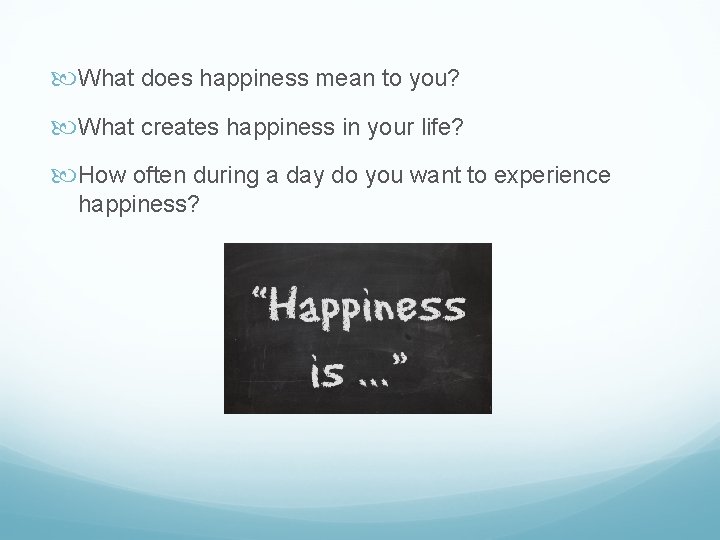  What does happiness mean to you? What creates happiness in your life? How