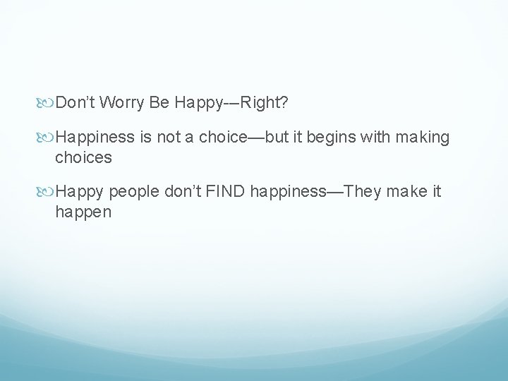  Don’t Worry Be Happy---Right? Happiness is not a choice—but it begins with making