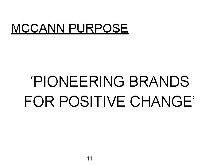 MCCANN PURPOSE ‘PIONEERING BRANDS FOR POSITIVE CHANGE’ 11 MCCANN PURPOSE ‘PIONEERING BRANDS FOR POSITIVE CHANGE’ 11