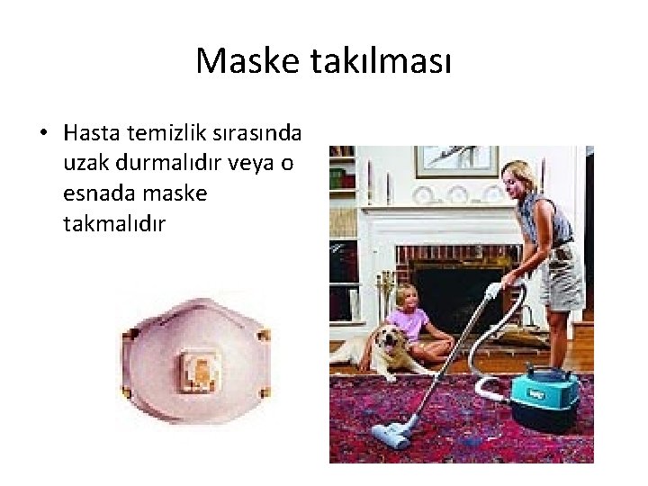 Maske takılması • Hasta temizlik sırasında uzak durmalıdır veya o esnada maske takmalıdır 