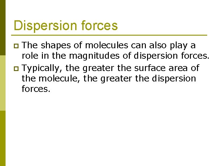 Dispersion forces The shapes of molecules can also play a role in the magnitudes Dispersion forces The shapes of molecules can also play a role in the magnitudes