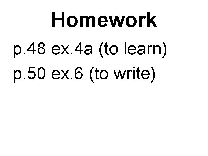 Homework p. 48 ex. 4 а (to learn) p. 50 ex. 6 (to write)