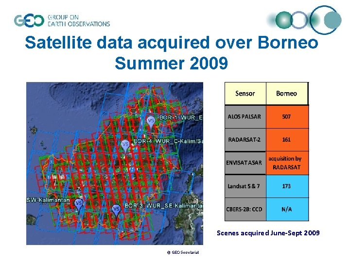 Satellite data acquired over Borneo Summer 2009 Scenes acquired June-Sept 2009 © GEO Secretariat Satellite data acquired over Borneo Summer 2009 Scenes acquired June-Sept 2009 © GEO Secretariat