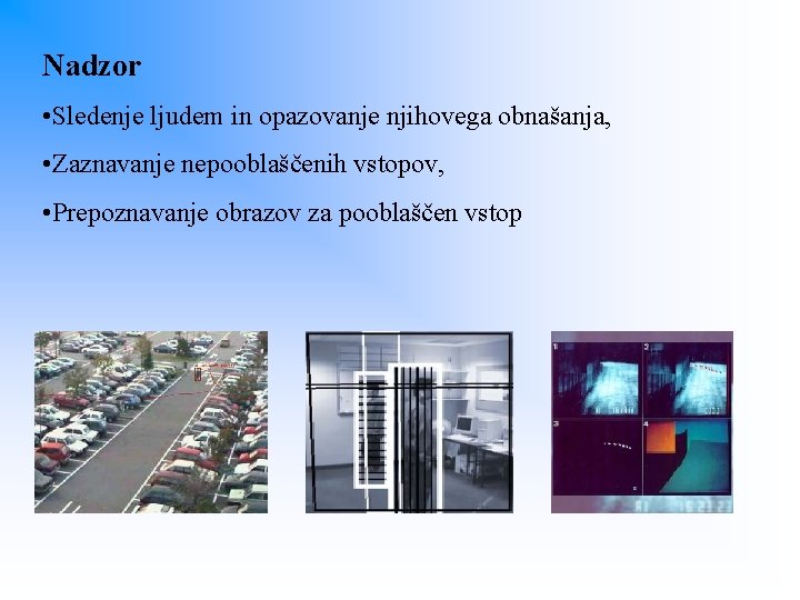 Nadzor • Sledenje ljudem in opazovanje njihovega obnašanja, • Zaznavanje nepooblaščenih vstopov, • Prepoznavanje