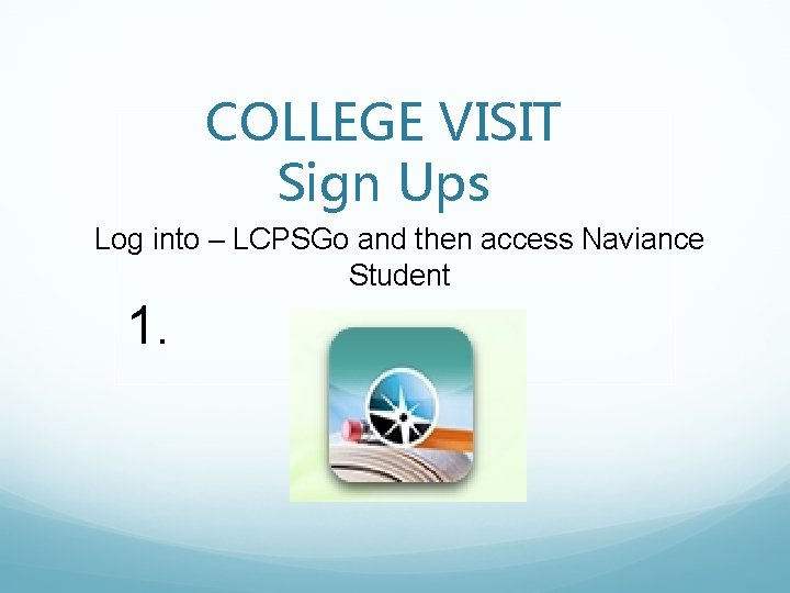 COLLEGE VISIT Sign Ups Log into – LCPSGo and then access Naviance Student 1.