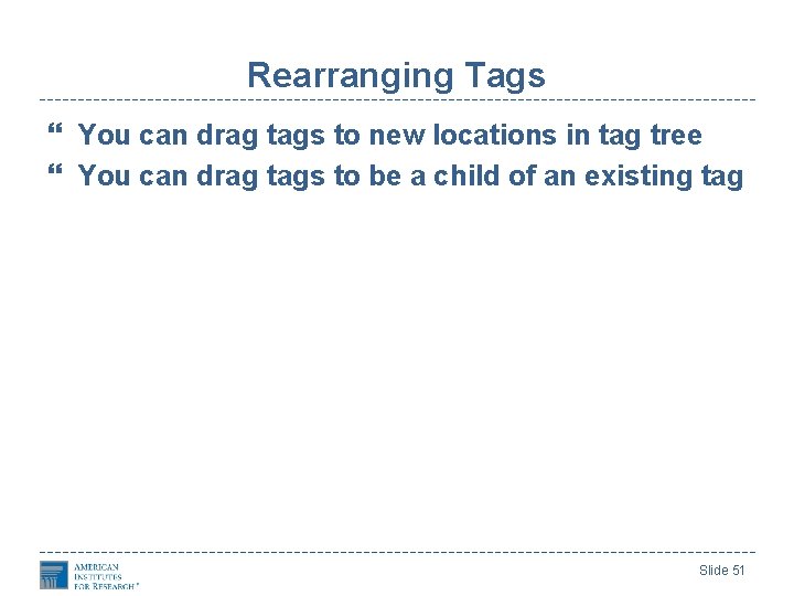 Rearranging Tags You can drag tags to new locations in tag tree You can Rearranging Tags You can drag tags to new locations in tag tree You can