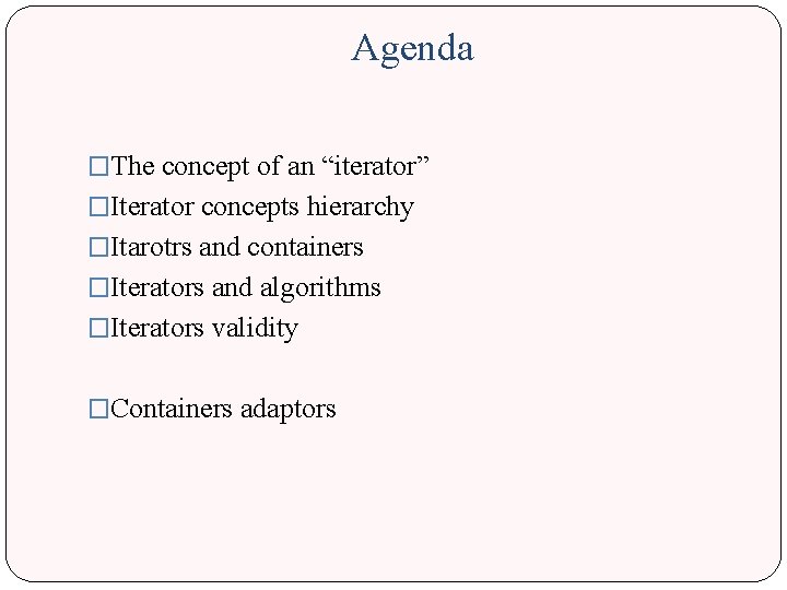 Agenda �The concept of an “iterator” �Iterator concepts hierarchy �Itarotrs and containers �Iterators and