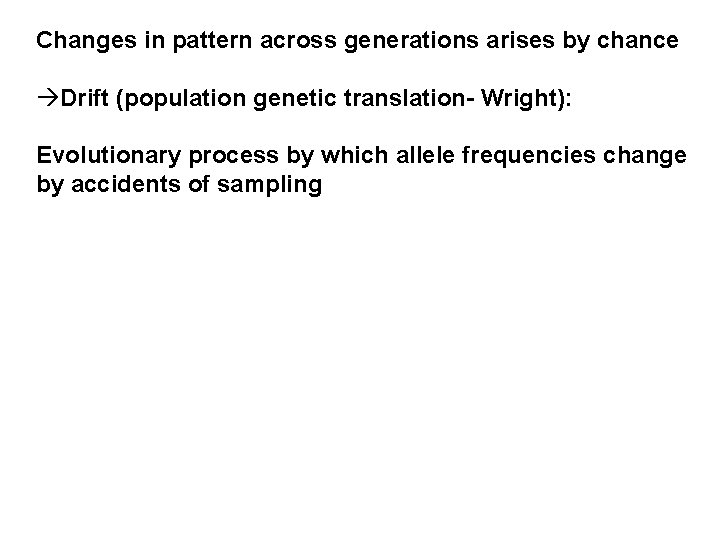 Changes in pattern across generations arises by chance àDrift (population genetic translation- Wright): Evolutionary