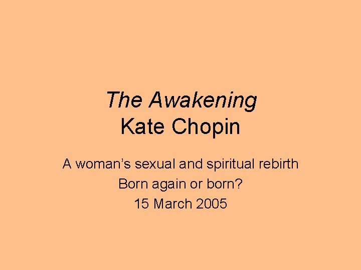 The Awakening Kate Chopin A woman’s sexual and spiritual rebirth Born again or born?