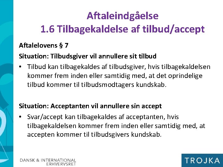 Aftaleindgåelse 1. 6 Tilbagekaldelse af tilbud/accept Aftalelovens § 7 Situation: Tilbudsgiver vil annullere sit