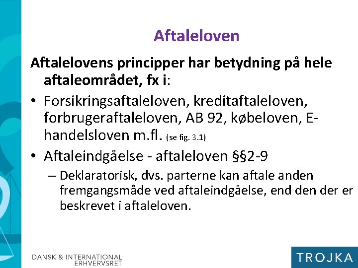 Aftalelovens principper har betydning på hele aftaleområdet, fx i: • Forsikringsaftaleloven, kreditaftaleloven, forbrugeraftaleloven, AB