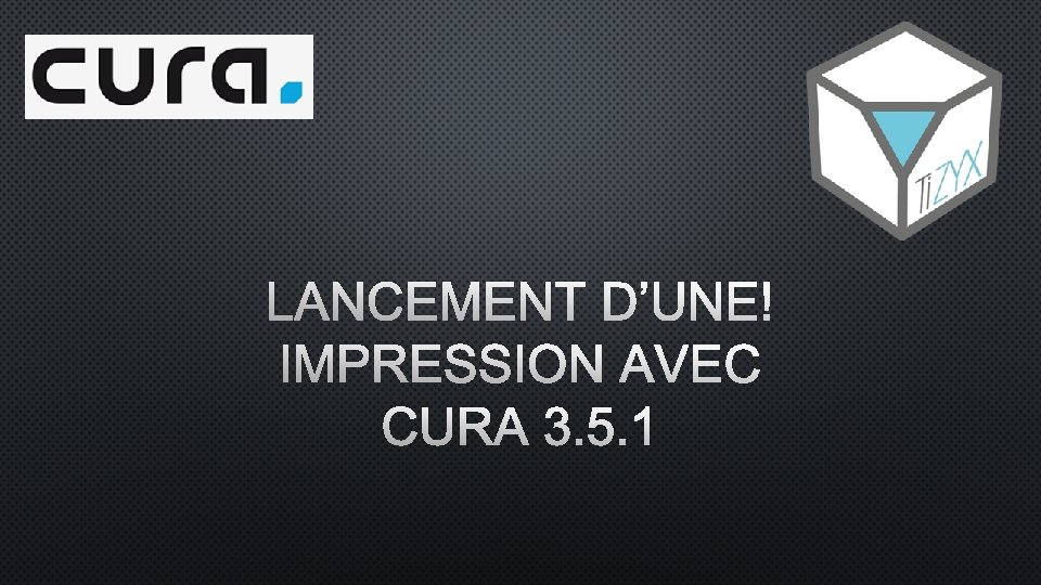 LANCEMENT D’UNE IMPRESSION AVEC CURA 3. 5. 1 LANCEMENT D’UNE IMPRESSION AVEC CURA 3. 5. 1