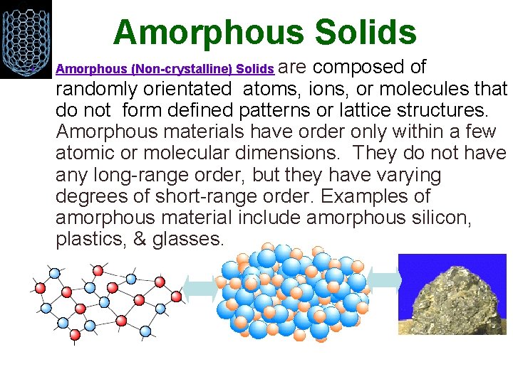 Amorphous Solids • Amorphous (Non-crystalline) Solids are composed of randomly orientated atoms, ions, or