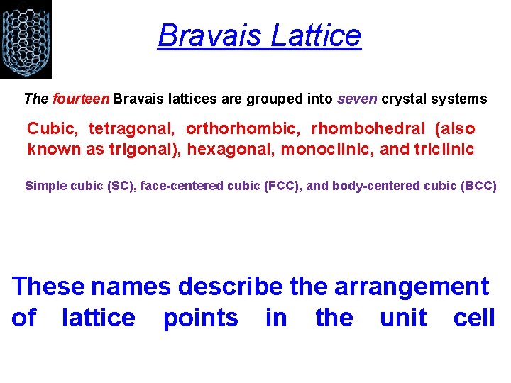 Bravais Lattice The fourteen Bravais lattices are grouped into seven crystal systems Cubic, tetragonal,