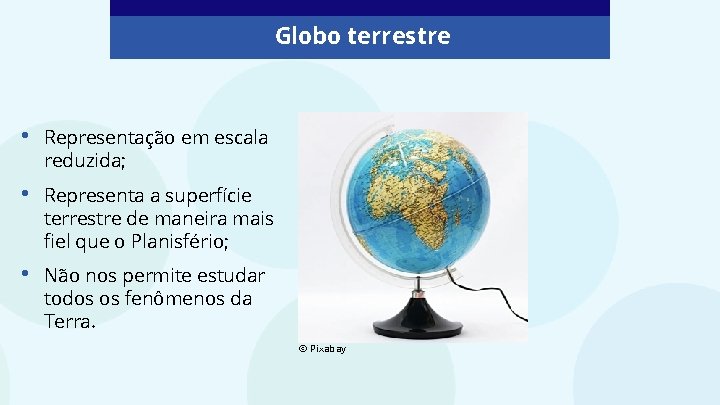 Globo terrestre • Representação em escala reduzida; • Representa a superfície terrestre de maneira