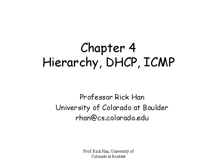 Chapter 4 Hierarchy, DHCP, ICMP Professor Rick Han University of Colorado at Boulder rhan@cs.