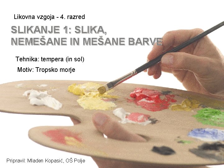 Likovna vzgoja - 4. razred SLIKANJE 1: SLIKA, NEMEŠANE IN MEŠANE BARVE Tehnika: tempera