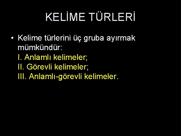 KELİME TÜRLERİ • Kelime türlerini üç gruba ayırmak mümkündür: I. Anlamlı kelimeler; II. Görevli