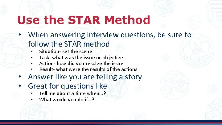 Use the STAR Method • When answering interview questions, be sure to follow the