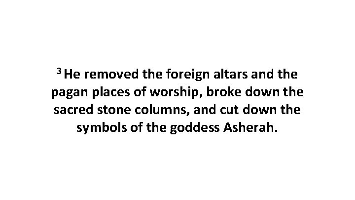 3 He removed the foreign altars and the pagan places of worship, broke down