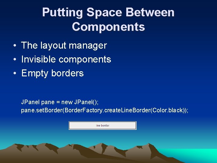 Putting Space Between Components • The layout manager • Invisible components • Empty borders