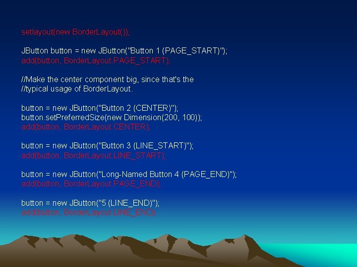 setlayout(new Border. Layout()); JButton button = new JButton("Button 1 (PAGE_START)"); add(button, Border. Layout. PAGE_START);