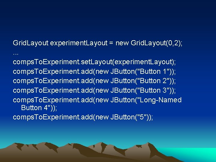 Grid. Layout experiment. Layout = new Grid. Layout(0, 2); . . . comps. To.