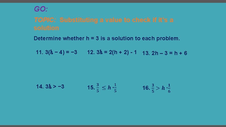 GO: TOPIC: Substituting a value to check if it’s a solution Determine whether h