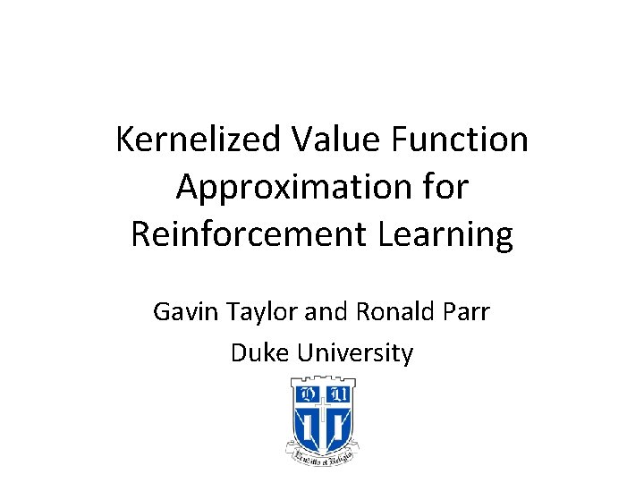 Kernelized Value Function Approximation for Reinforcement Learning Gavin Taylor and Ronald Parr Duke University