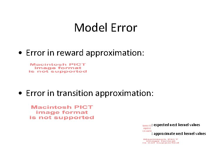 Model Error • Error in reward approximation: • Error in transition approximation: : expected