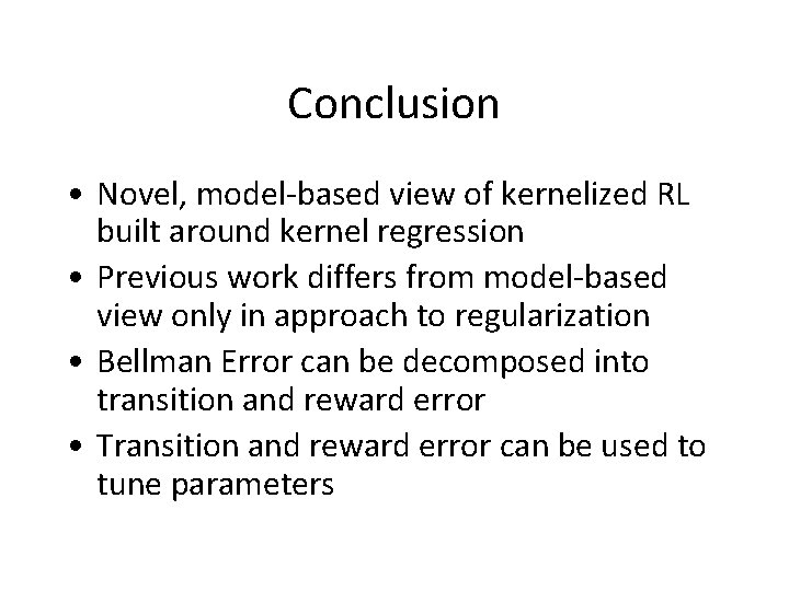 Conclusion • Novel, model-based view of kernelized RL built around kernel regression • Previous