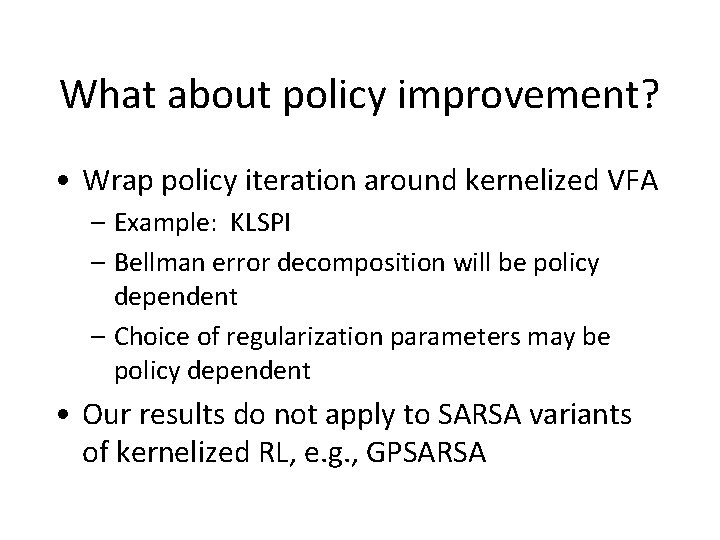 What about policy improvement? • Wrap policy iteration around kernelized VFA – Example: KLSPI