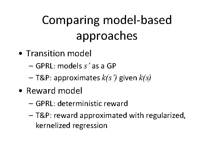 Comparing model-based approaches • Transition model – GPRL: models s’ as a GP –