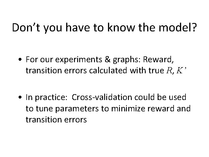 Don’t you have to know the model? • For our experiments & graphs: Reward,