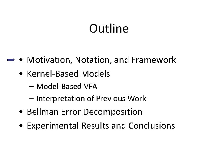 Outline • Motivation, Notation, and Framework • Kernel-Based Models – Model-Based VFA – Interpretation