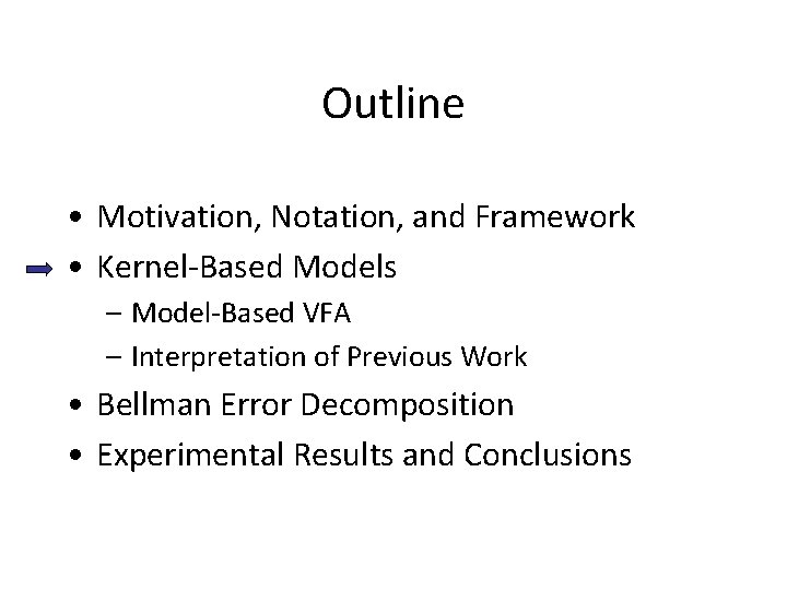 Outline • Motivation, Notation, and Framework • Kernel-Based Models – Model-Based VFA – Interpretation