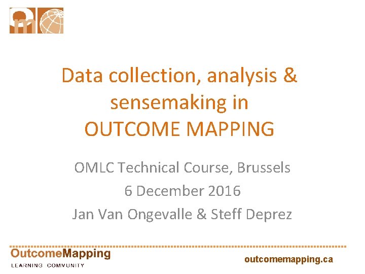 Data collection, analysis & sensemaking in OUTCOME MAPPING OMLC Technical Course, Brussels 6 December