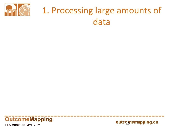 1. Processing large amounts of data outcomemapping. ca 15 