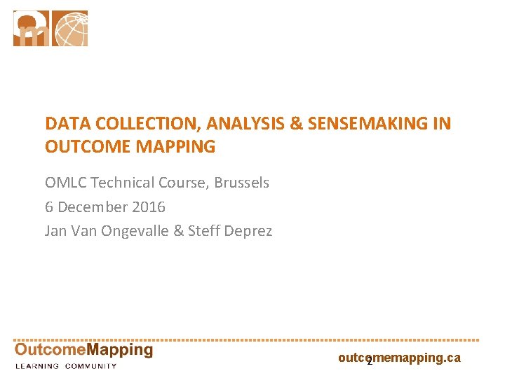 DATA COLLECTION, ANALYSIS & SENSEMAKING IN OUTCOME MAPPING OMLC Technical Course, Brussels 6 December