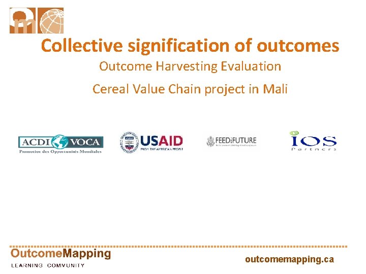 Collective signification of outcomes Outcome Harvesting Evaluation Cereal Value Chain project in Mali outcomemapping.