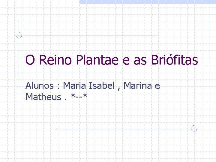 O Reino Plantae e as Briófitas Alunos : Maria Isabel , Marina e Matheus.