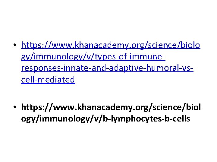  • https: //www. khanacademy. org/science/biolo gy/immunology/v/types-of-immuneresponses-innate-and-adaptive-humoral-vscell-mediated • https: //www. khanacademy. org/science/biol ogy/immunology/v/b-lymphocytes-b-cells 