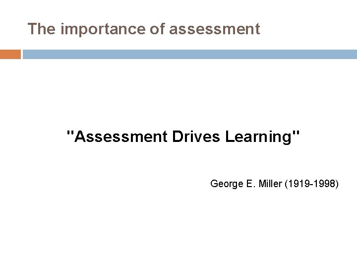 The importance of assessment "Assessment Drives Learning" George E. Miller (1919 -1998) 