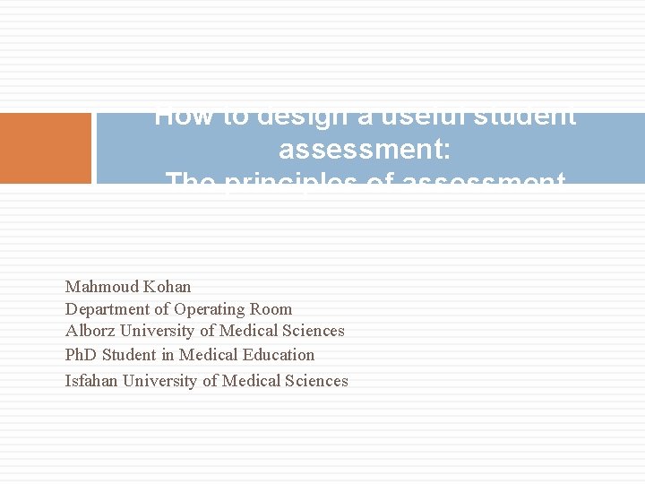 How to design a useful student assessment: The principles of assessment Mahmoud Kohan Department