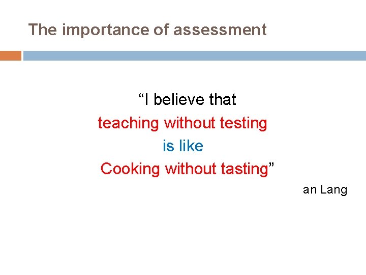 The importance of assessment “I believe that teaching without testing is like Cooking without