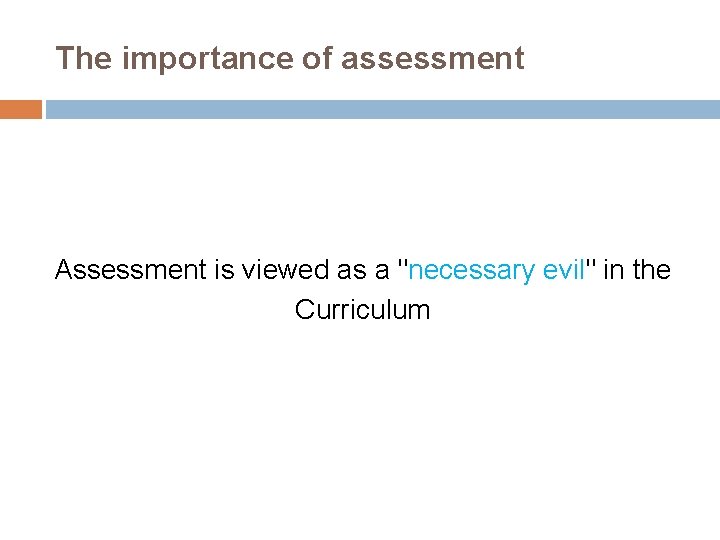 The importance of assessment Assessment is viewed as a "necessary evil" in the Curriculum