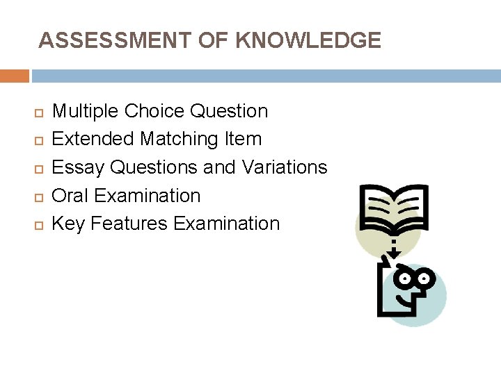 ASSESSMENT OF KNOWLEDGE Multiple Choice Question Extended Matching Item Essay Questions and Variations Oral