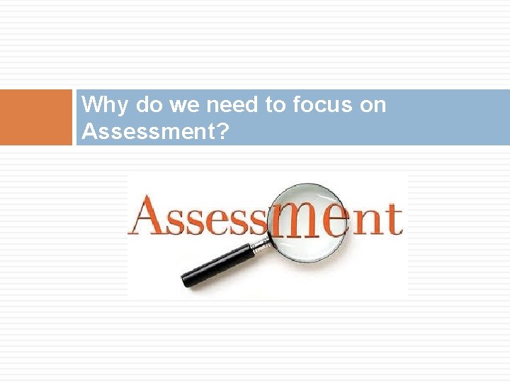 Why do we need to focus on Assessment? 