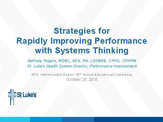 Strategies for Rapidly Improving Performance with Systems Thinking Bethany Rogers, MSML, BSN, RN, LSSMBB,