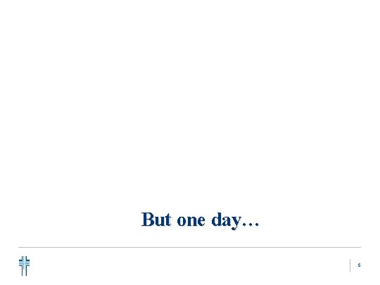 But one day… 5 